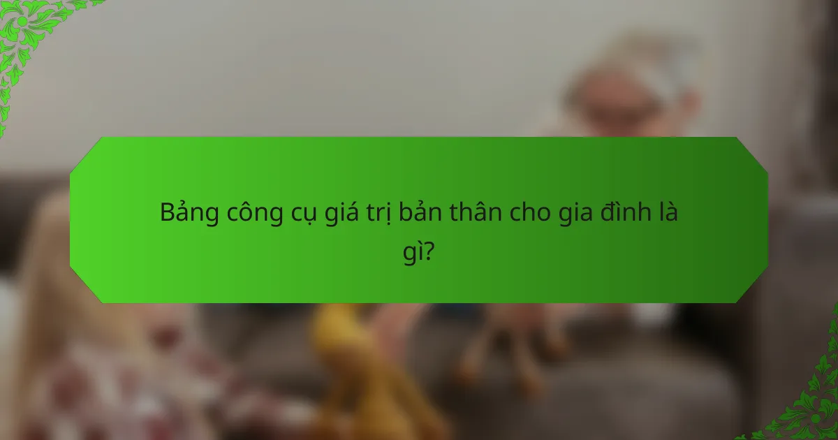 Bảng công cụ giá trị bản thân cho gia đình là gì?