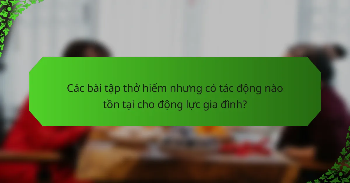 Các bài tập thở hiếm nhưng có tác động nào tồn tại cho động lực gia đình?