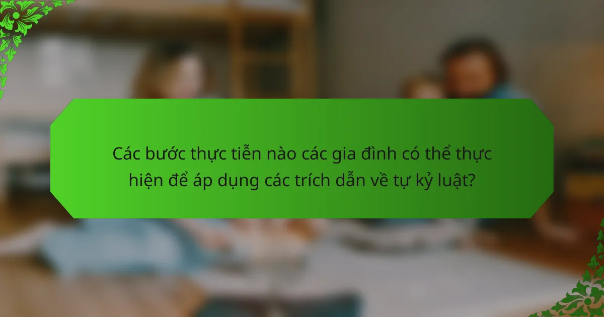 Các bước thực tiễn nào các gia đình có thể thực hiện để áp dụng các trích dẫn về tự kỷ luật?