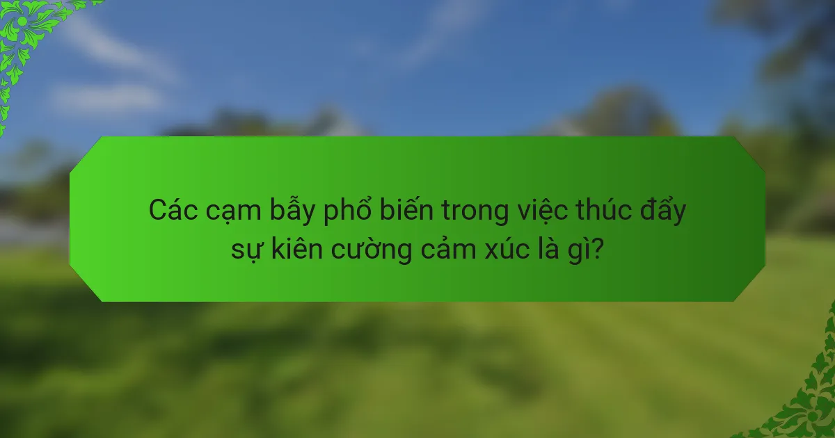 Các cạm bẫy phổ biến trong việc thúc đẩy sự kiên cường cảm xúc là gì?