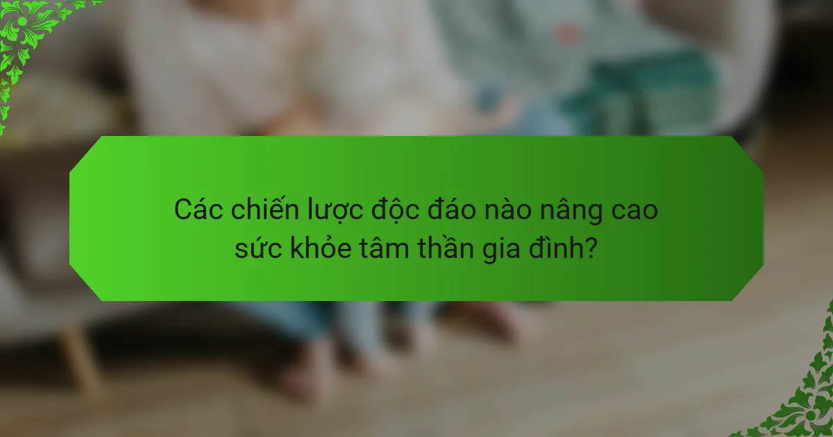 Các chiến lược độc đáo nào nâng cao sức khỏe tâm thần gia đình?