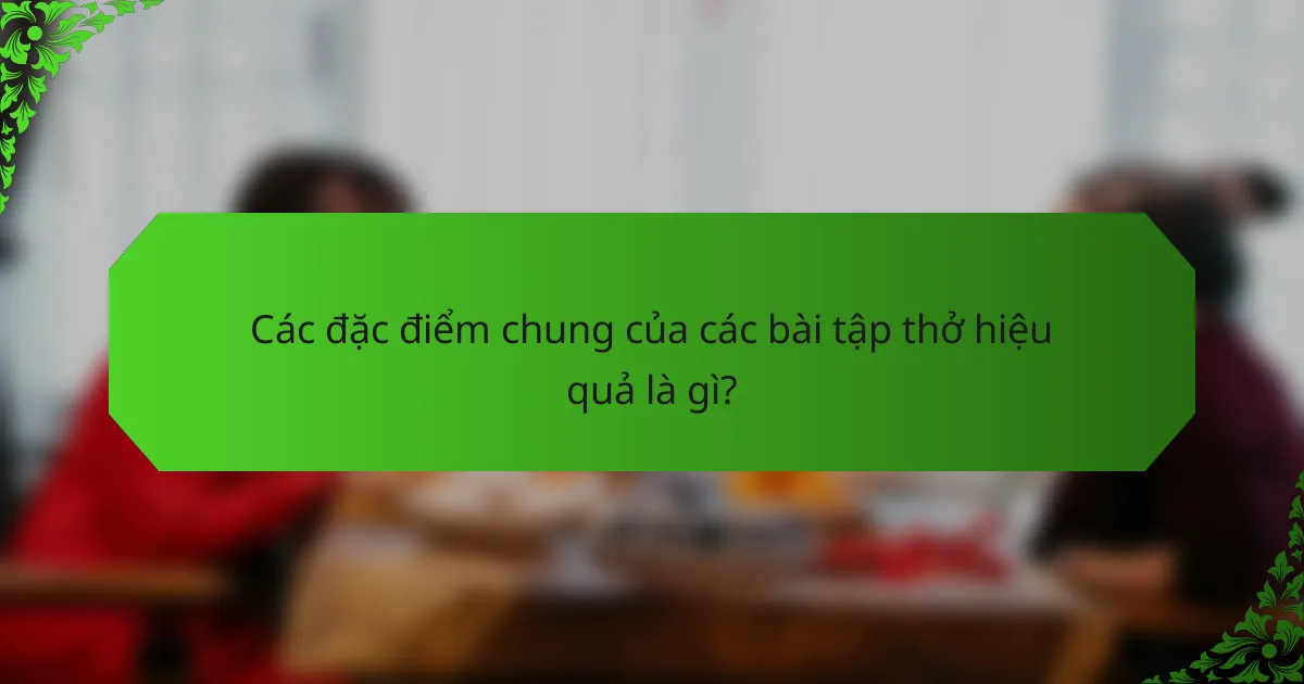 Các đặc điểm chung của các bài tập thở hiệu quả là gì?