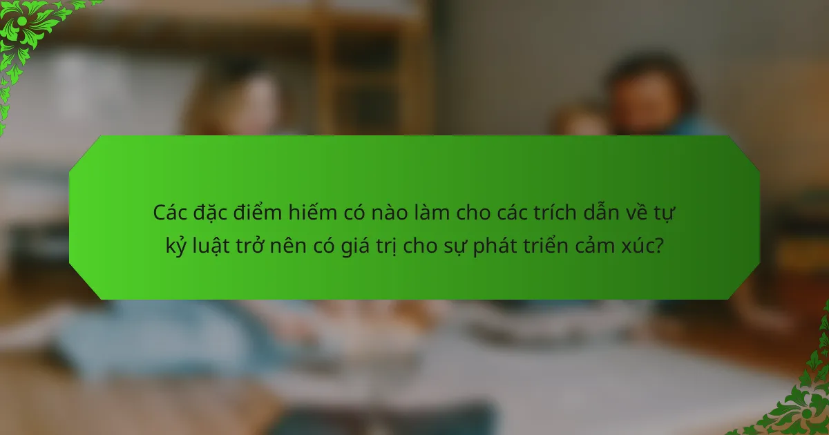 Các đặc điểm hiếm có nào làm cho các trích dẫn về tự kỷ luật trở nên có giá trị cho sự phát triển cảm xúc?