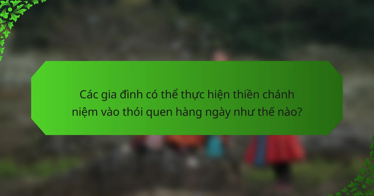 Các gia đình có thể thực hiện thiền chánh niệm vào thói quen hàng ngày như thế nào?