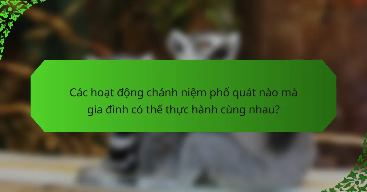 Các hoạt động chánh niệm phổ quát nào mà gia đình có thể thực hành cùng nhau?