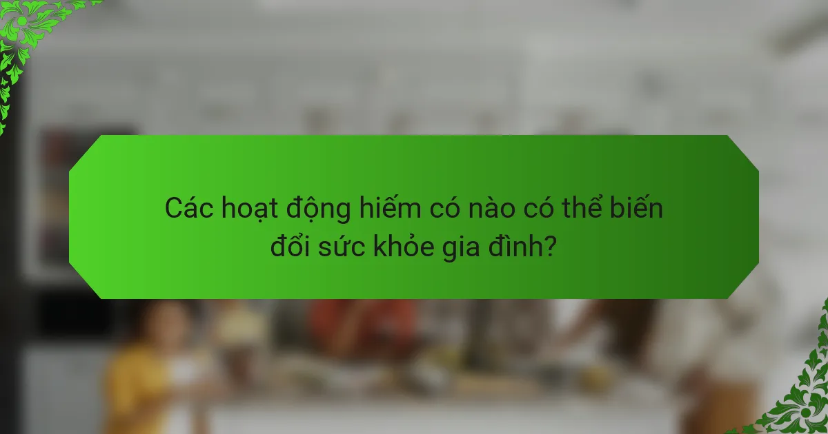 Các hoạt động hiếm có nào có thể biến đổi sức khỏe gia đình?