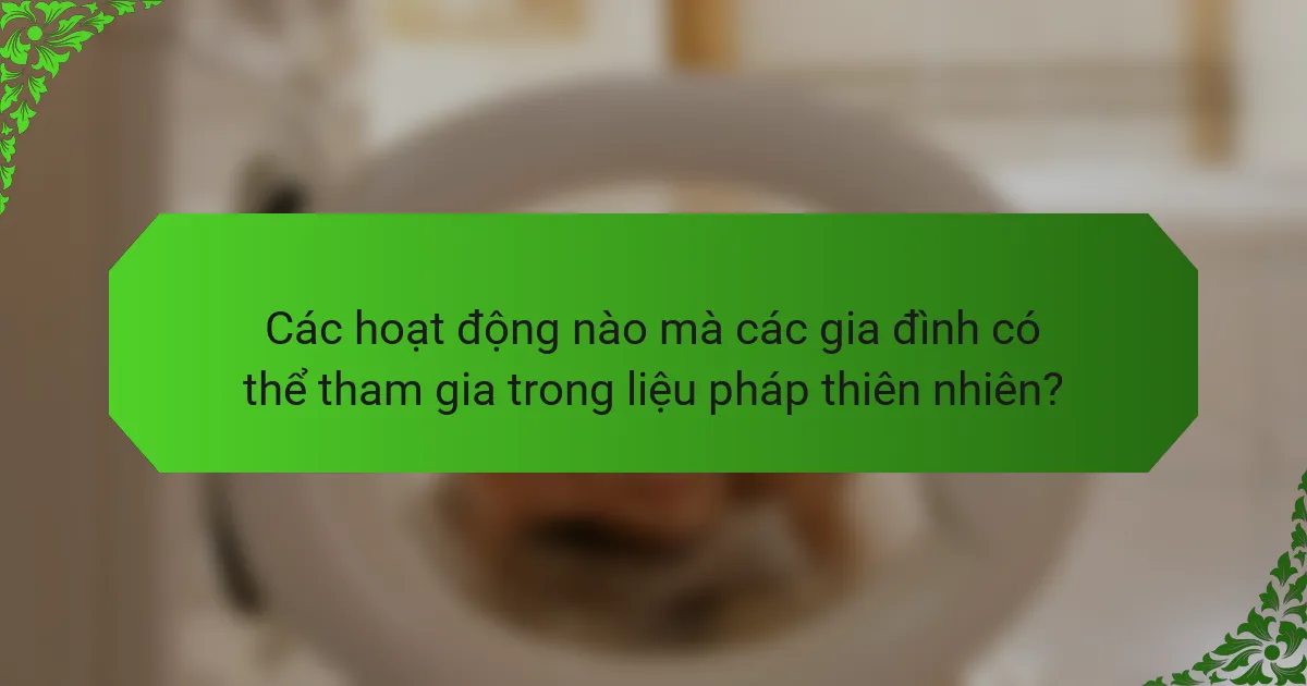 Các hoạt động nào mà các gia đình có thể tham gia trong liệu pháp thiên nhiên?