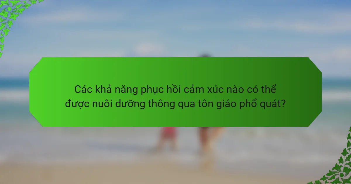 Các khả năng phục hồi cảm xúc nào có thể được nuôi dưỡng thông qua tôn giáo phổ quát?