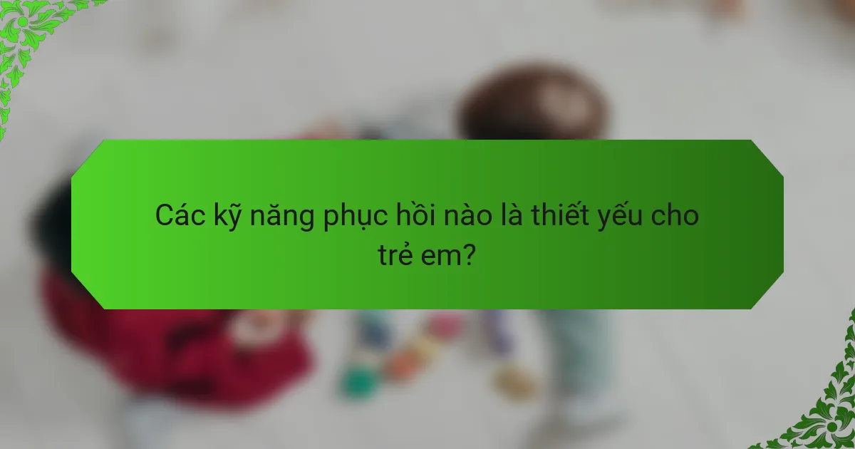 Các kỹ năng phục hồi nào là thiết yếu cho trẻ em?