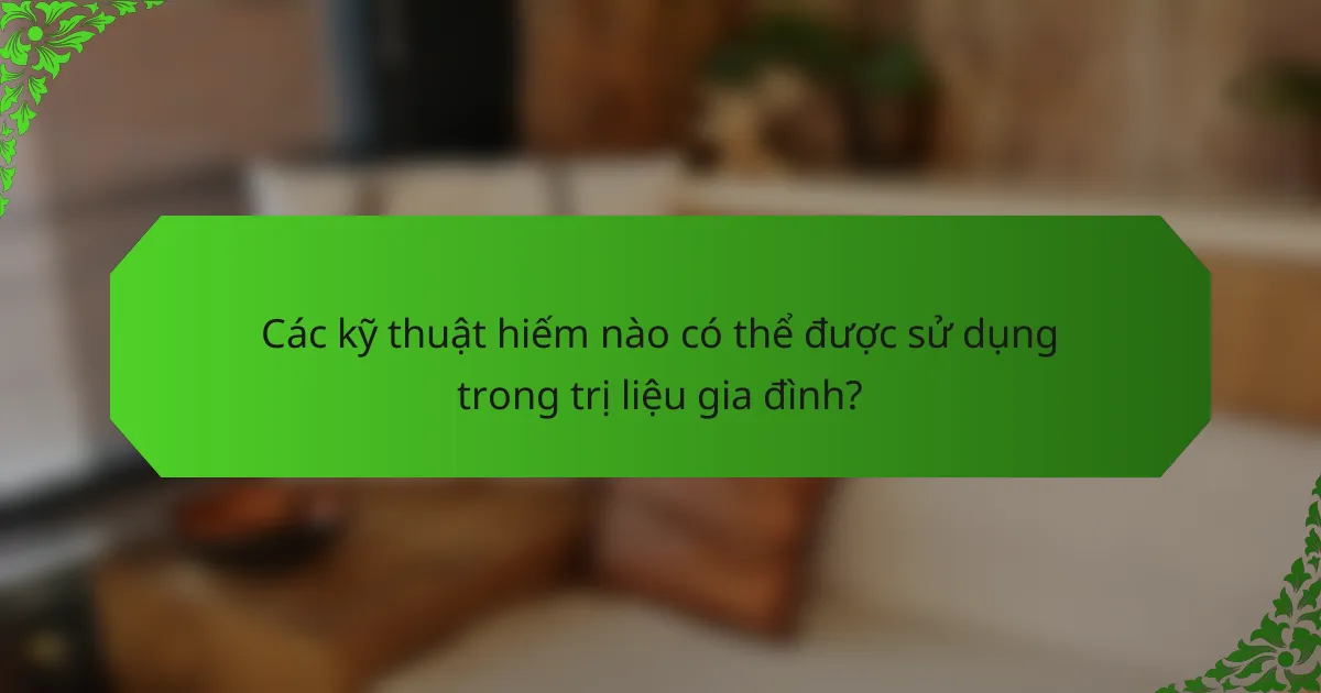 Các kỹ thuật hiếm nào có thể được sử dụng trong trị liệu gia đình?