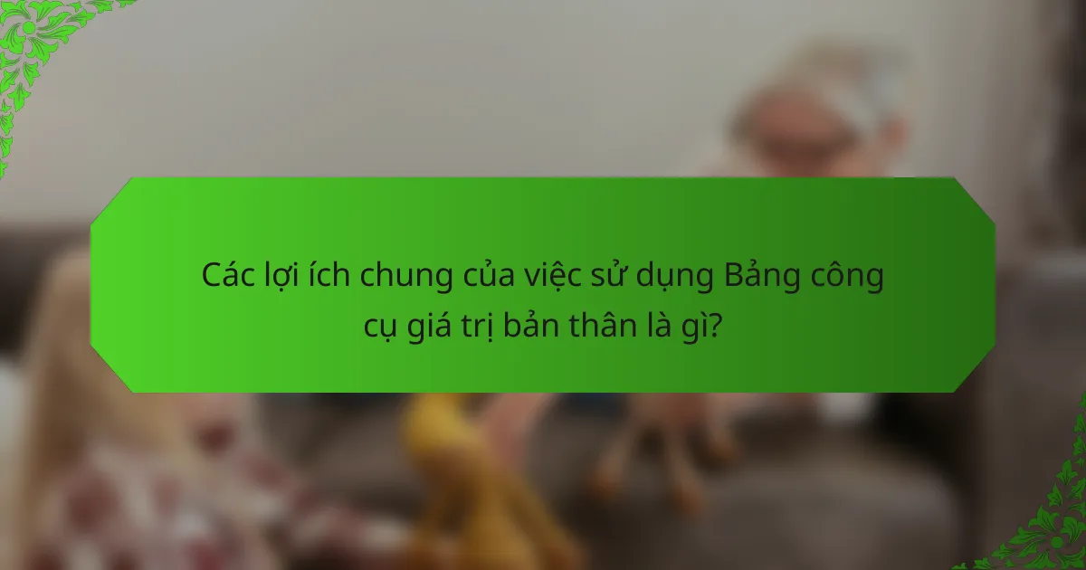 Các lợi ích chung của việc sử dụng Bảng công cụ giá trị bản thân là gì?