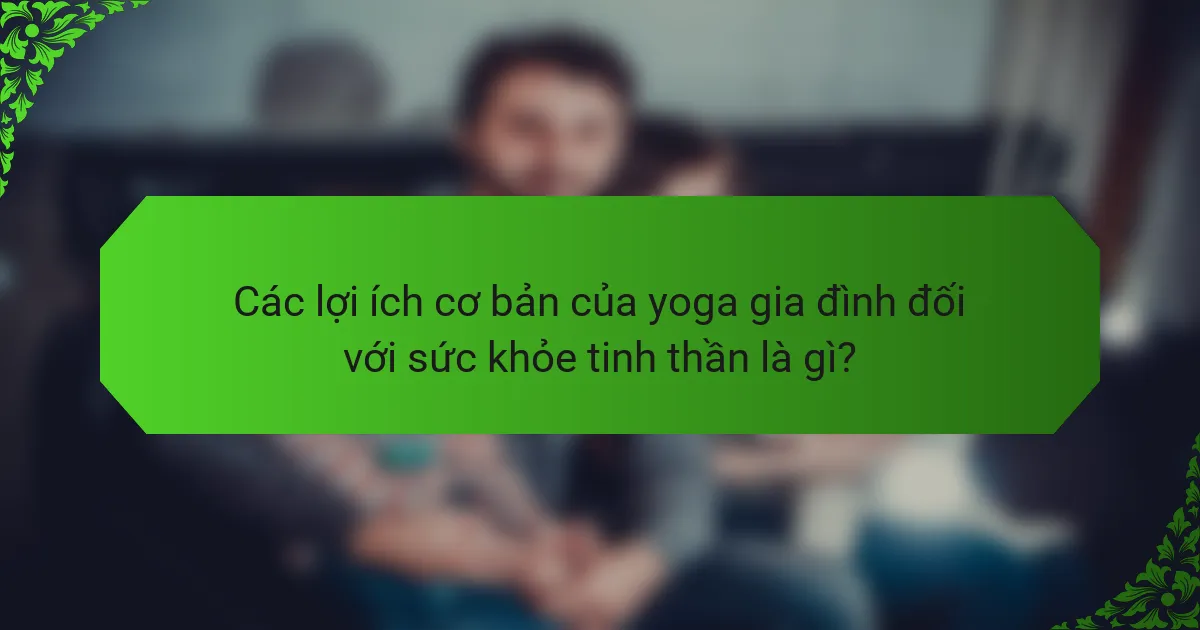 Các lợi ích cơ bản của yoga gia đình đối với sức khỏe tinh thần là gì?