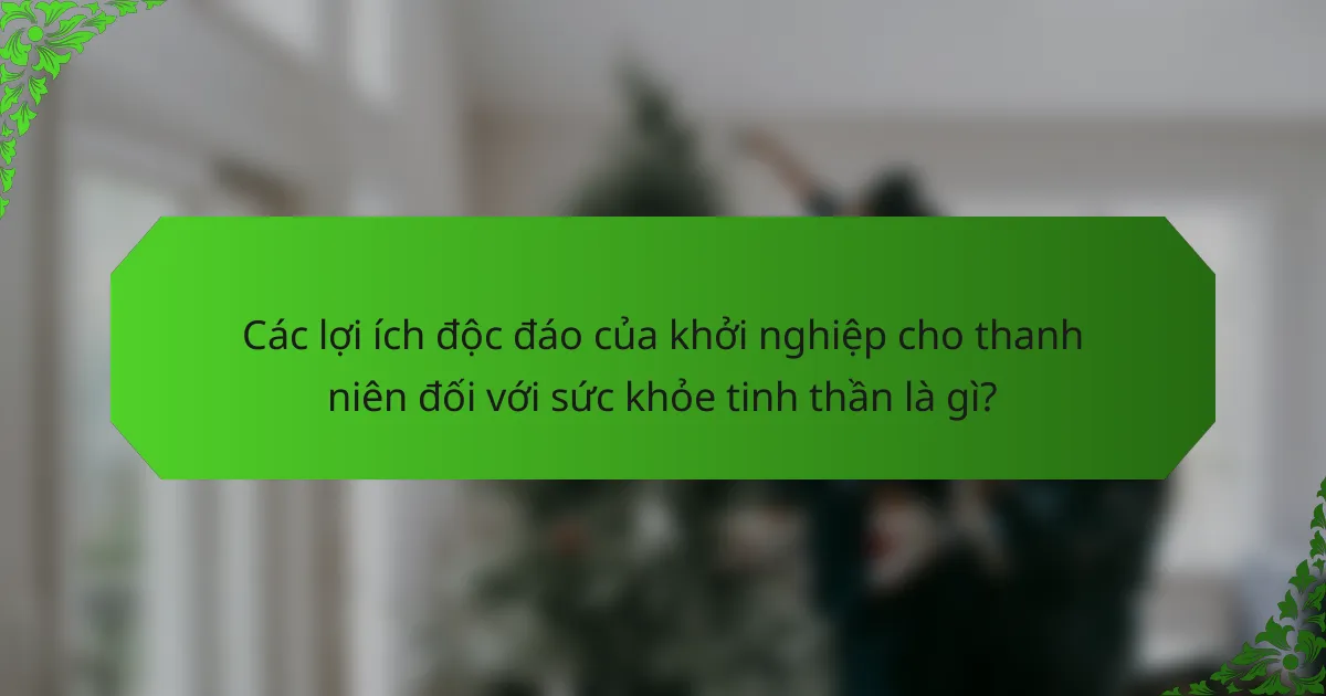 Các lợi ích độc đáo của khởi nghiệp cho thanh niên đối với sức khỏe tinh thần là gì?