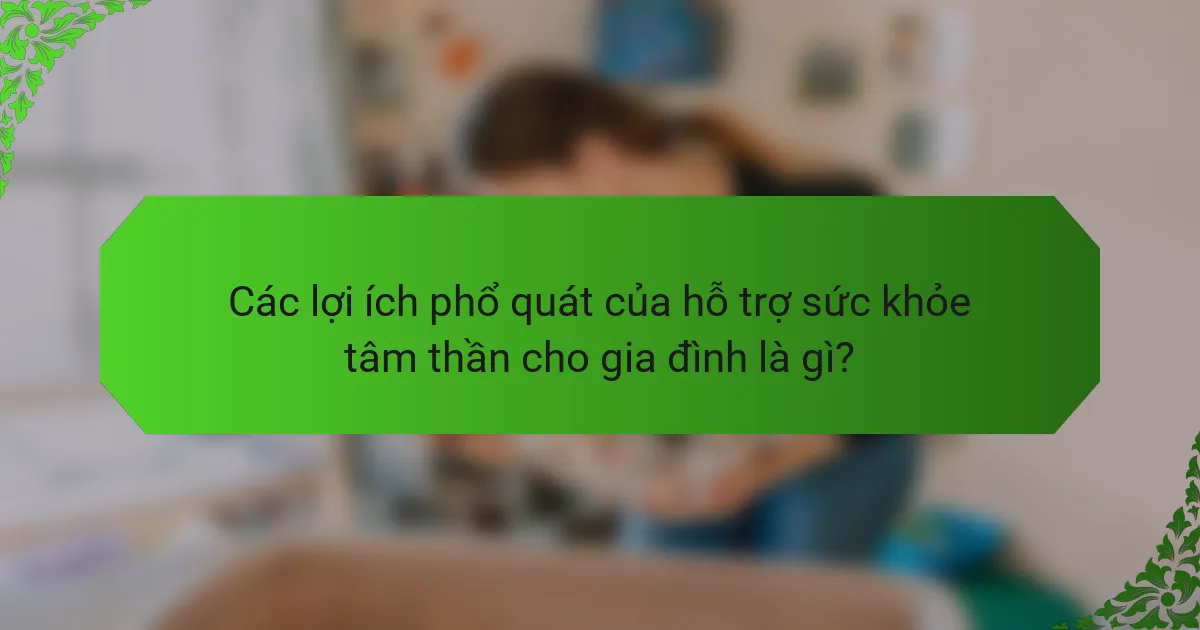 Các lợi ích phổ quát của hỗ trợ sức khỏe tâm thần cho gia đình là gì?