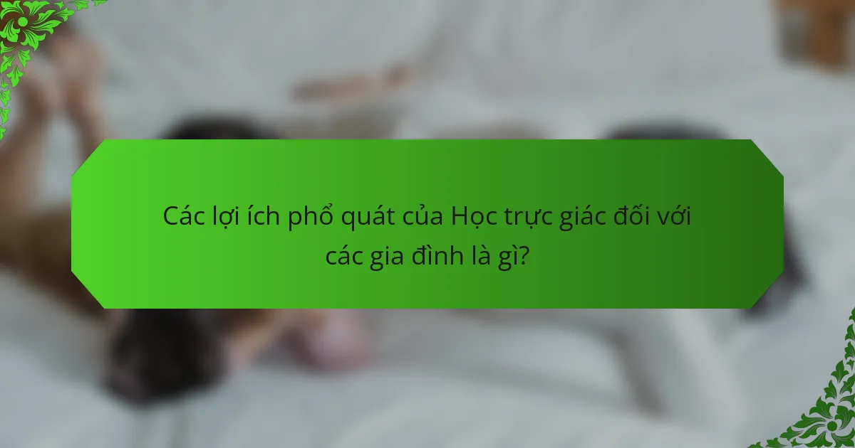Các lợi ích phổ quát của Học trực giác đối với các gia đình là gì?