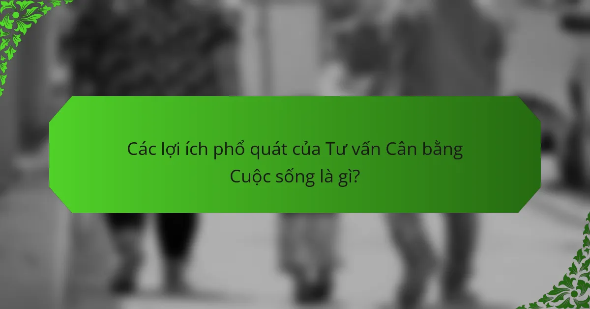 Các lợi ích phổ quát của Tư vấn Cân bằng Cuộc sống là gì?