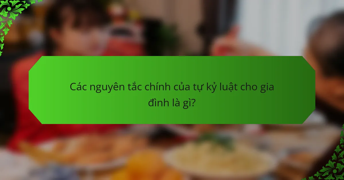 Các nguyên tắc chính của tự kỷ luật cho gia đình là gì?