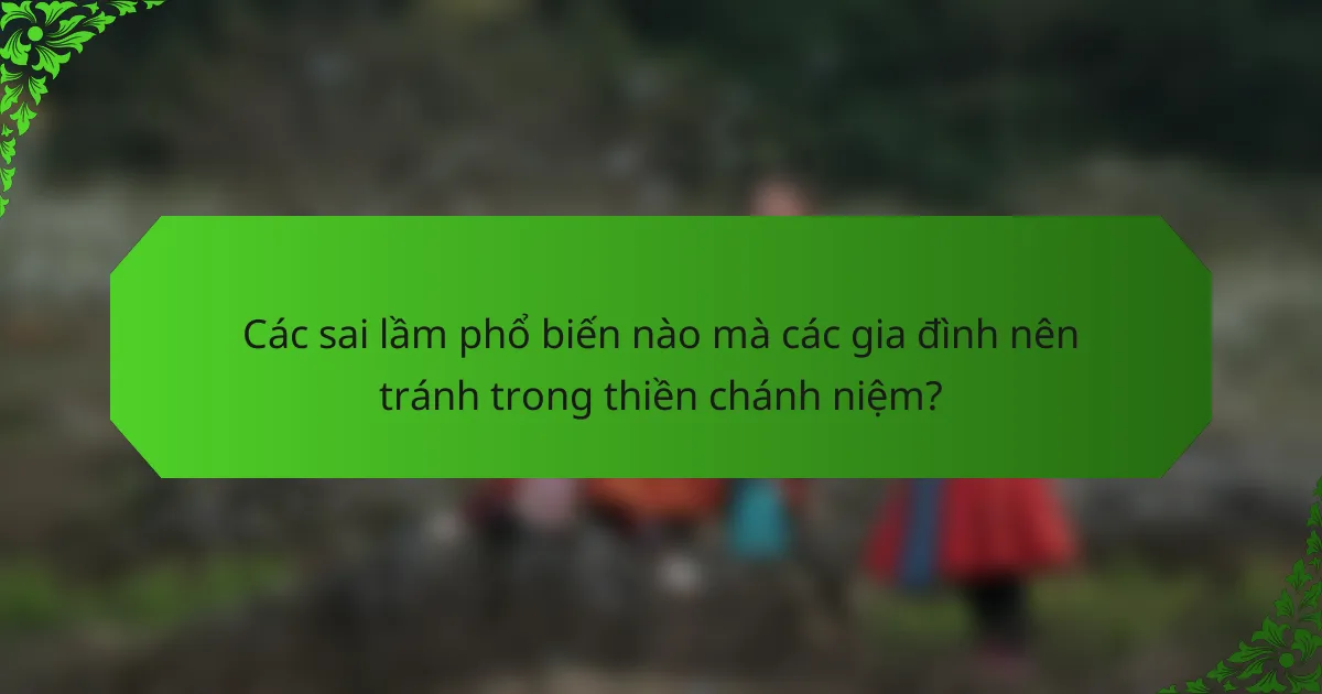 Các sai lầm phổ biến nào mà các gia đình nên tránh trong thiền chánh niệm?