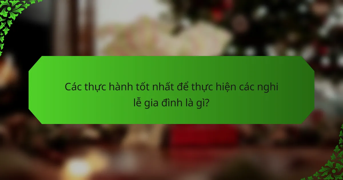 Các thực hành tốt nhất để thực hiện các nghi lễ gia đình là gì?