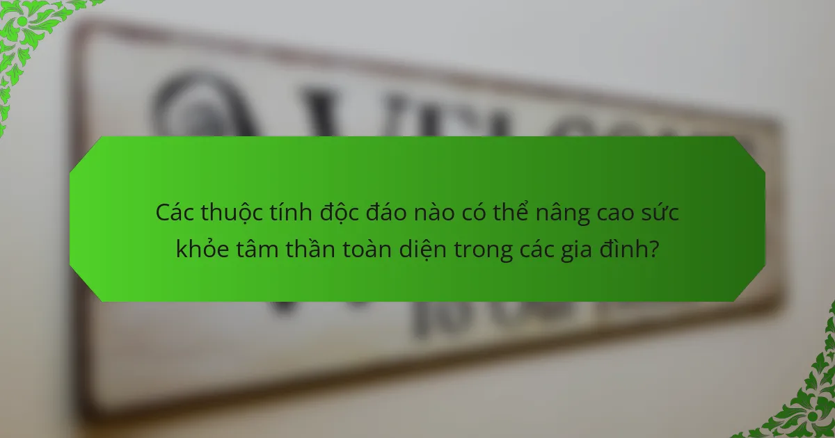 Các thuộc tính độc đáo nào có thể nâng cao sức khỏe tâm thần toàn diện trong các gia đình?