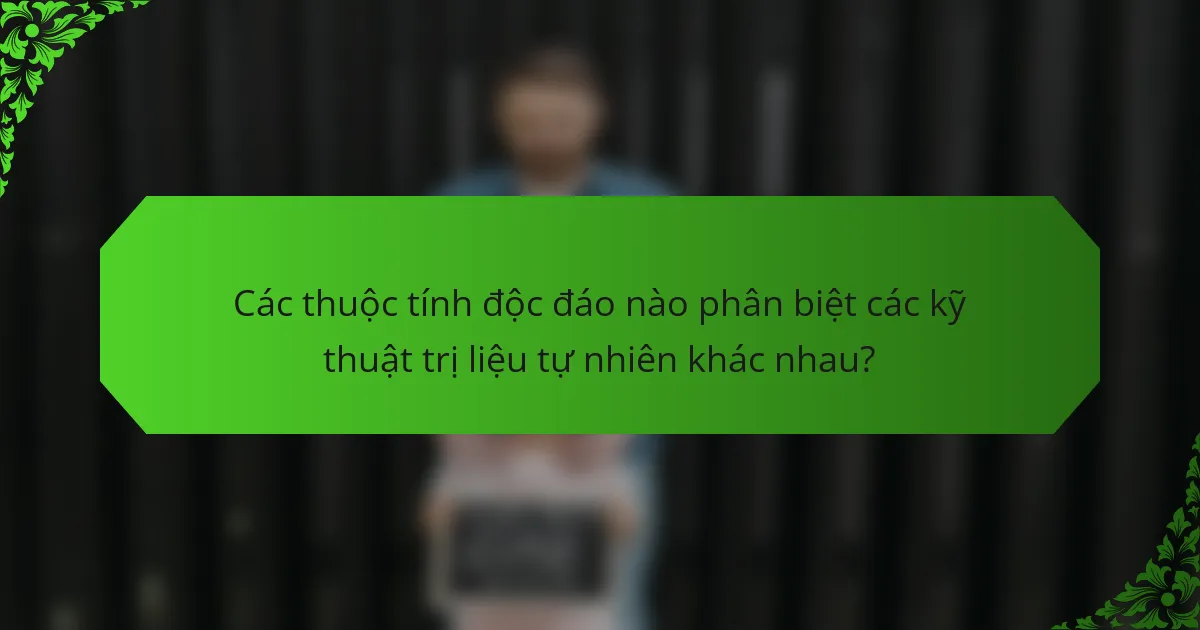 Các thuộc tính độc đáo nào phân biệt các kỹ thuật trị liệu tự nhiên khác nhau?