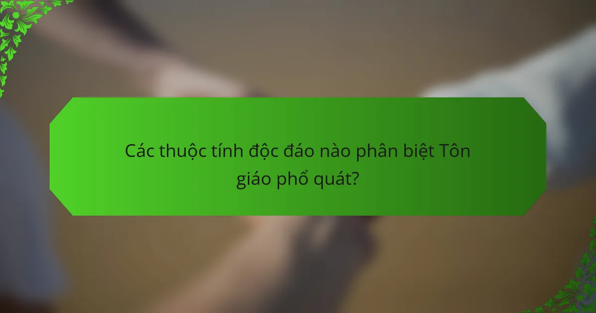 Các thuộc tính độc đáo nào phân biệt Tôn giáo phổ quát?