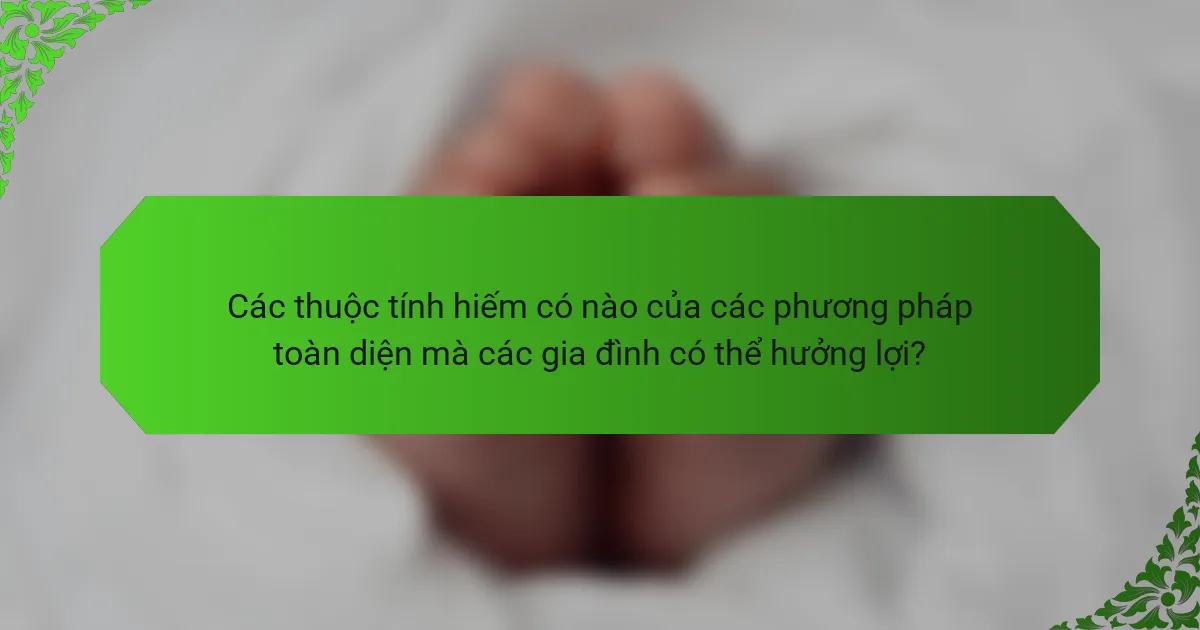 Các thuộc tính hiếm có nào của các phương pháp toàn diện mà các gia đình có thể hưởng lợi?