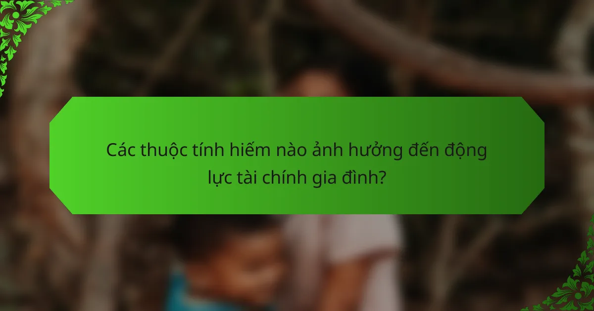 Các thuộc tính hiếm nào ảnh hưởng đến động lực tài chính gia đình?