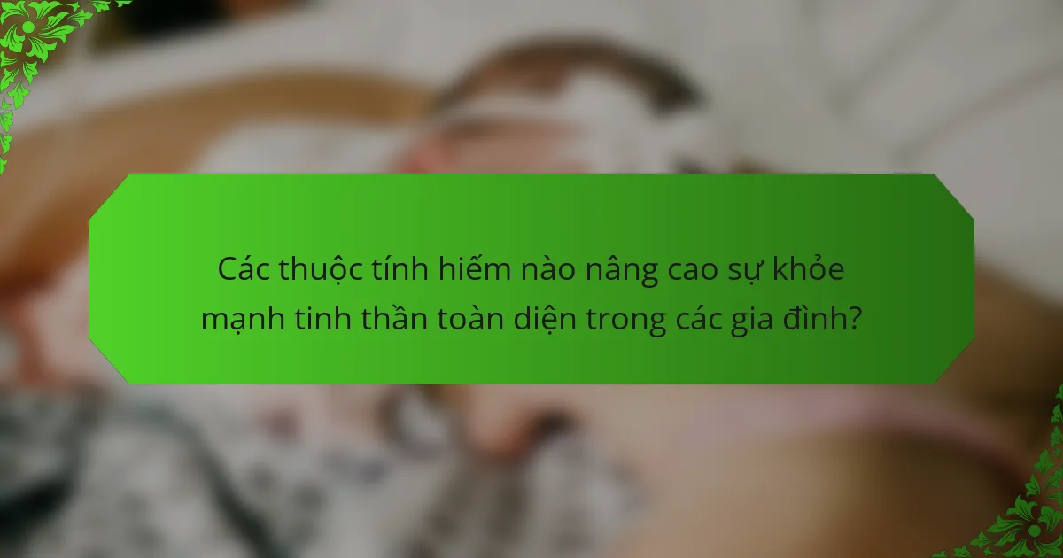 Các thuộc tính hiếm nào nâng cao sự khỏe mạnh tinh thần toàn diện trong các gia đình?