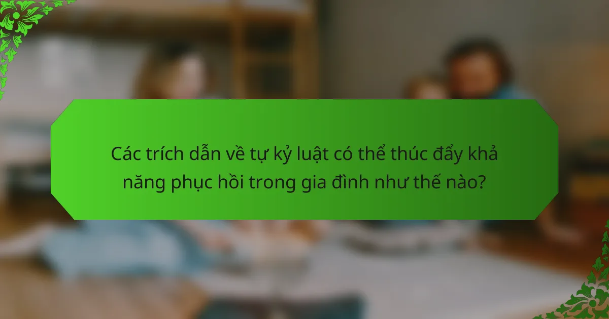 Các trích dẫn về tự kỷ luật có thể thúc đẩy khả năng phục hồi trong gia đình như thế nào?