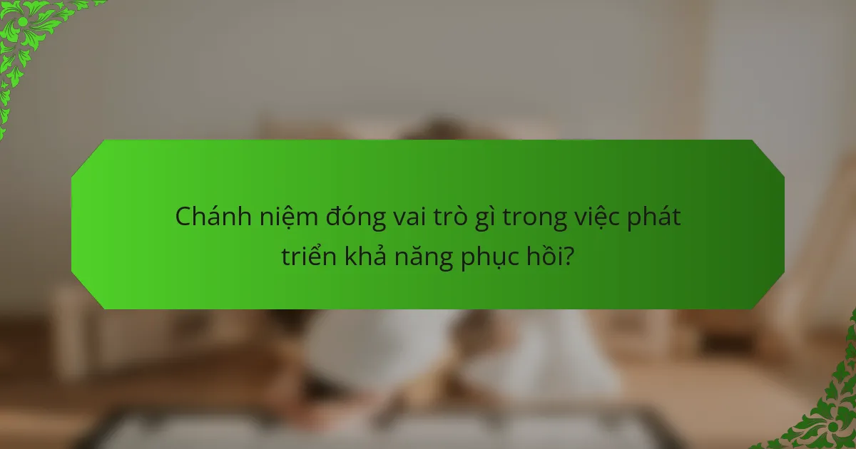 Chánh niệm đóng vai trò gì trong việc phát triển khả năng phục hồi?