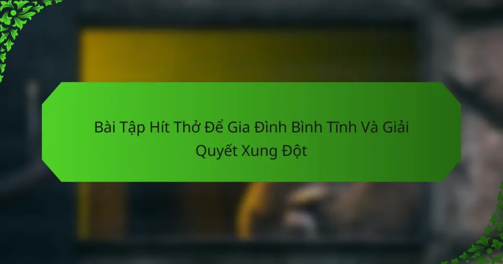 Bài Tập Hít Thở Để Gia Đình Bình Tĩnh Và Giải Quyết Xung Đột