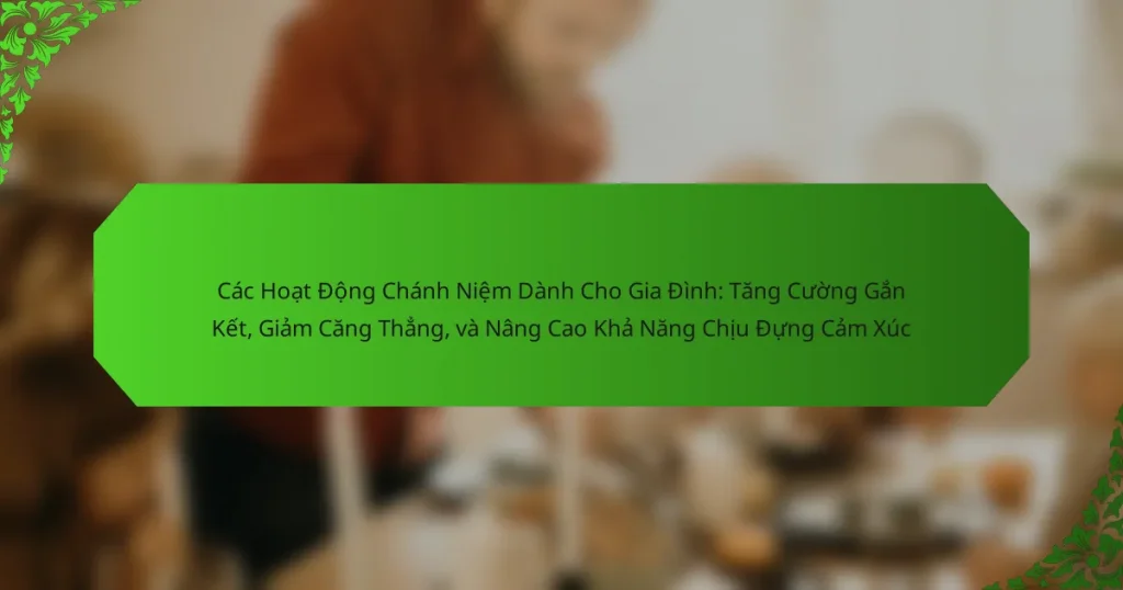 Các Hoạt Động Chánh Niệm Dành Cho Gia Đình: Tăng Cường Gắn Kết, Giảm Căng Thẳng, và Nâng Cao Khả Năng Chịu Đựng Cảm Xúc