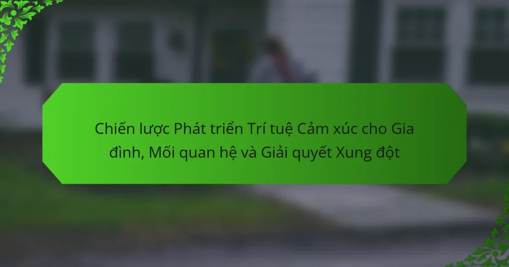 Chiến lược Phát triển Trí tuệ Cảm xúc cho Gia đình, Mối quan hệ và Giải quyết Xung đột