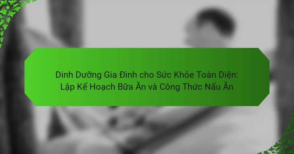 Dinh Dưỡng Gia Đình cho Sức Khỏe Toàn Diện: Lập Kế Hoạch Bữa Ăn và Công Thức Nấu Ăn