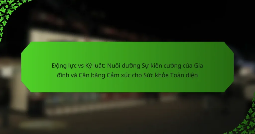 Động lực vs Kỷ luật: Nuôi dưỡng Sự kiên cường của Gia đình và Cân bằng Cảm xúc cho Sức khỏe Toàn diện