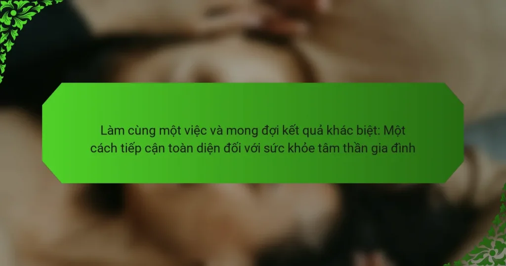 Làm cùng một việc và mong đợi kết quả khác biệt: Một cách tiếp cận toàn diện đối với sức khỏe tâm thần gia đình