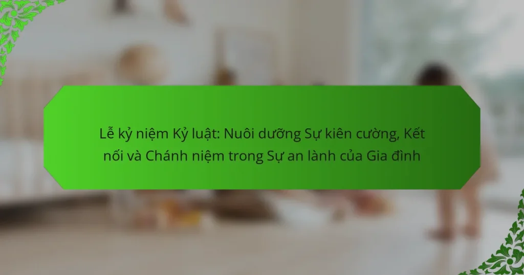 Lễ kỷ niệm Kỷ luật: Nuôi dưỡng Sự kiên cường, Kết nối và Chánh niệm trong Sự an lành của Gia đình