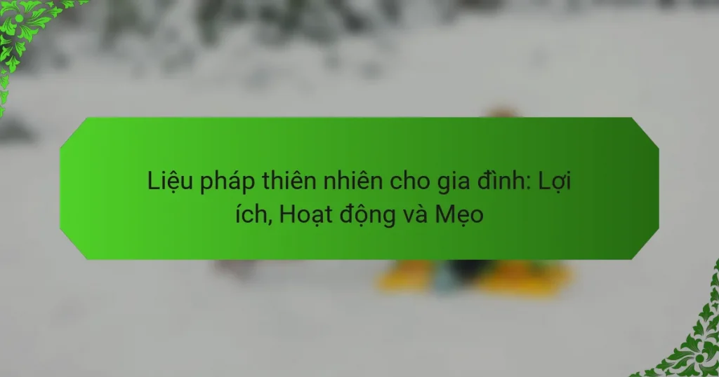 Liệu pháp thiên nhiên cho gia đình: Lợi ích, Hoạt động và Mẹo