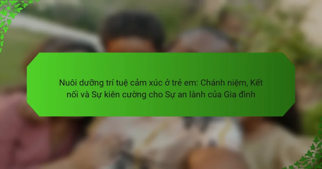 Nuôi dưỡng trí tuệ cảm xúc ở trẻ em: Chánh niệm, Kết nối và Sự kiên cường cho Sự an lành của Gia đình