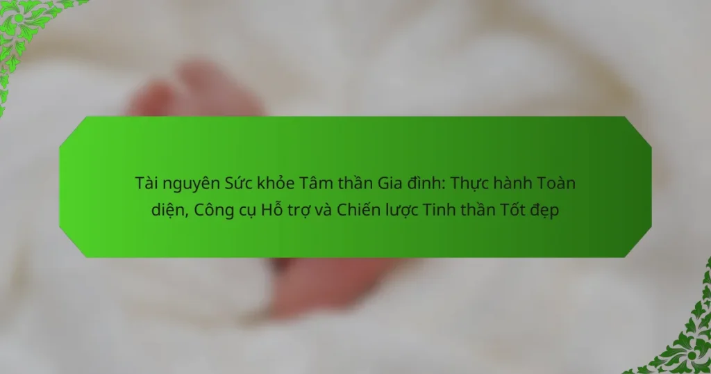 Tài nguyên Sức khỏe Tâm thần Gia đình: Thực hành Toàn diện, Công cụ Hỗ trợ và Chiến lược Tinh thần Tốt đẹp