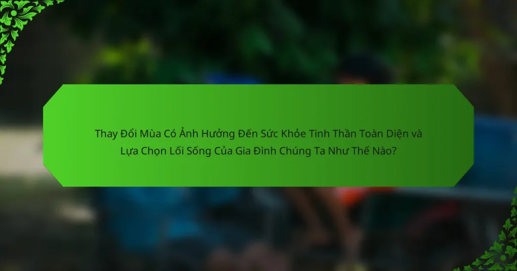 Thay Đổi Mùa Có Ảnh Hưởng Đến Sức Khỏe Tinh Thần Toàn Diện và Lựa Chọn Lối Sống Của Gia Đình Chúng Ta Như Thế Nào?