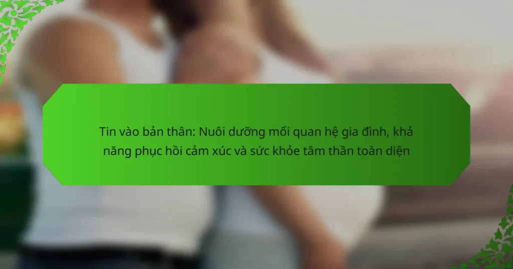 Tin vào bản thân: Nuôi dưỡng mối quan hệ gia đình, khả năng phục hồi cảm xúc và sức khỏe tâm thần toàn diện