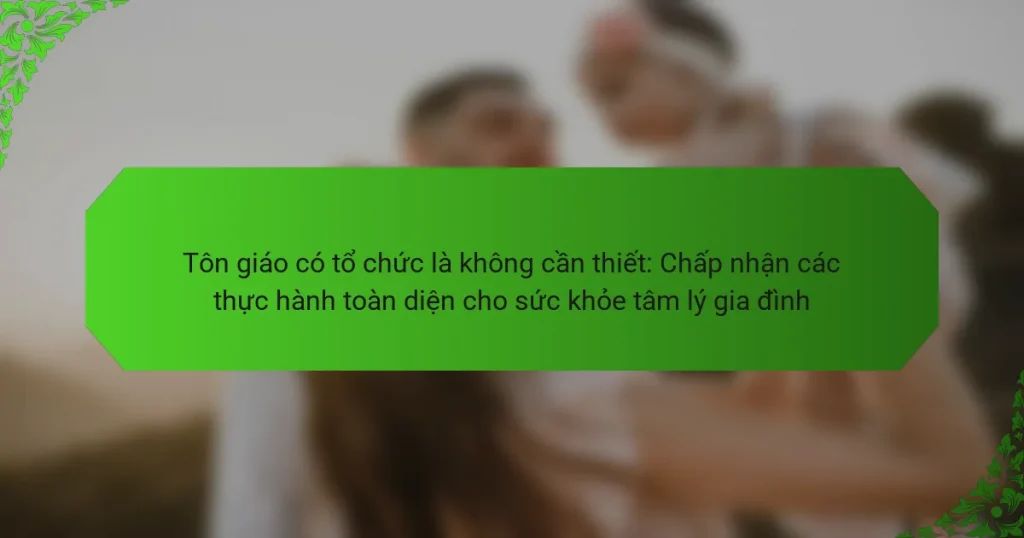 Tôn giáo có tổ chức là không cần thiết: Chấp nhận các thực hành toàn diện cho sức khỏe tâm lý gia đình