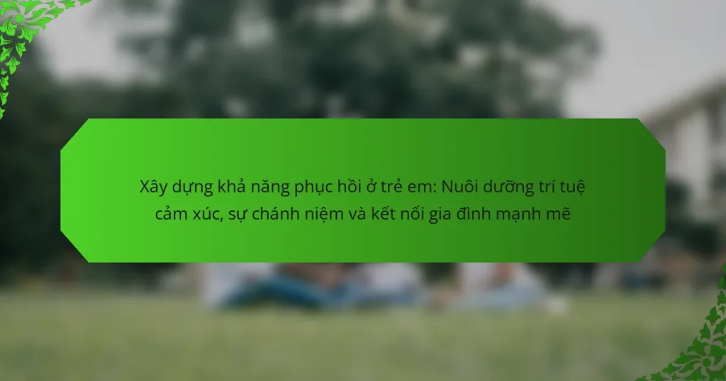 Xây dựng khả năng phục hồi ở trẻ em: Nuôi dưỡng trí tuệ cảm xúc, sự chánh niệm và kết nối gia đình mạnh mẽ