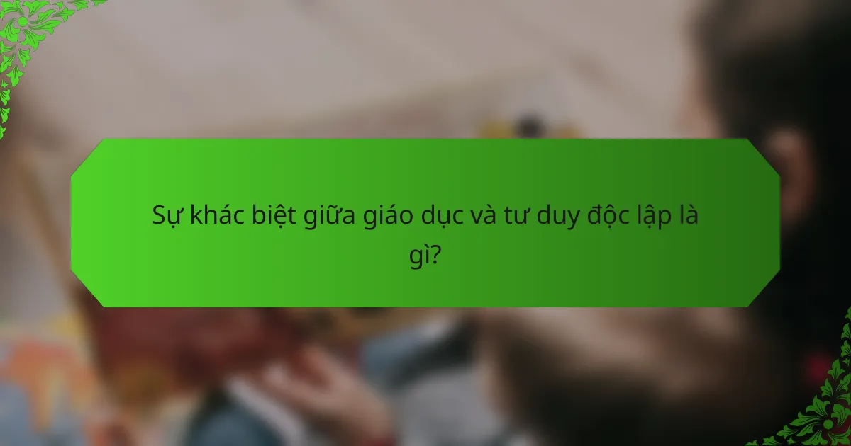 Sự khác biệt giữa giáo dục và tư duy độc lập là gì?