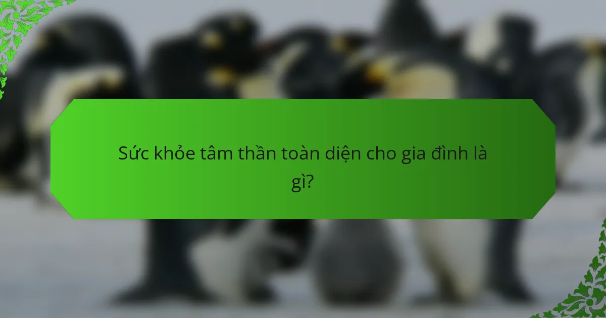 Sức khỏe tâm thần toàn diện cho gia đình là gì?
