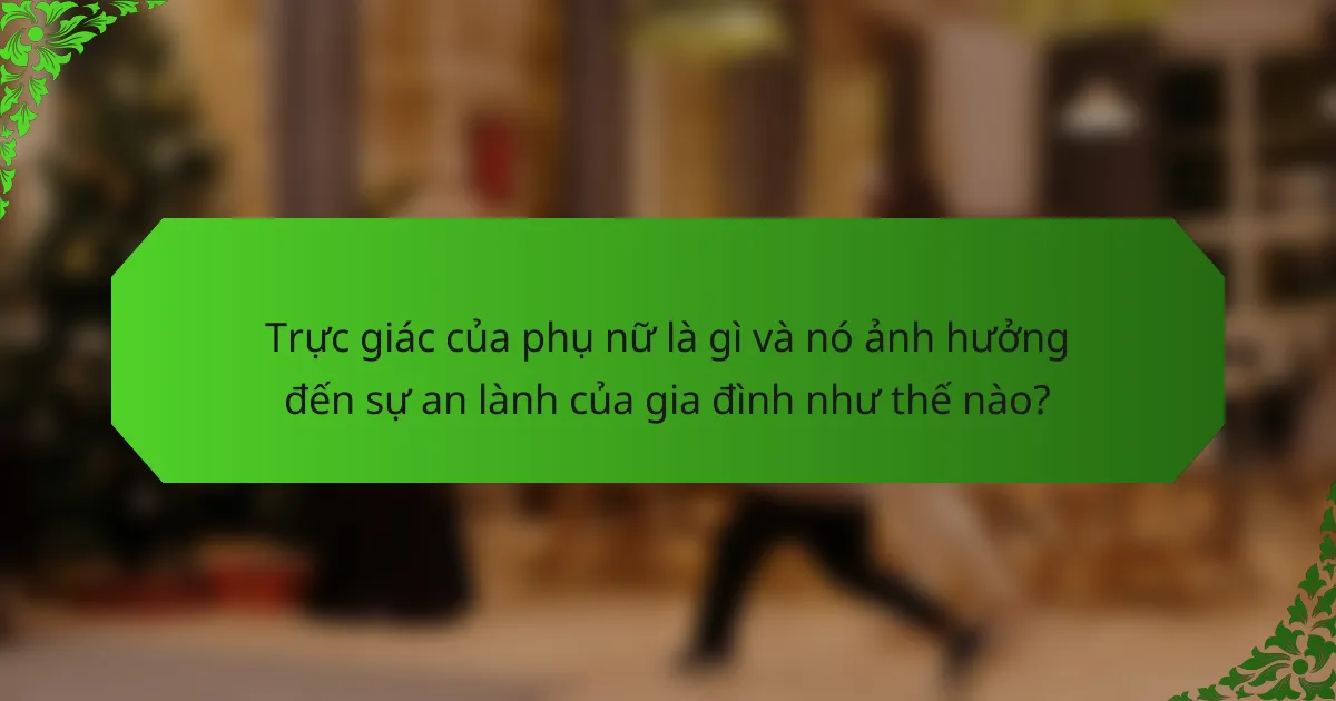 Trực giác của phụ nữ là gì và nó ảnh hưởng đến sự an lành của gia đình như thế nào?