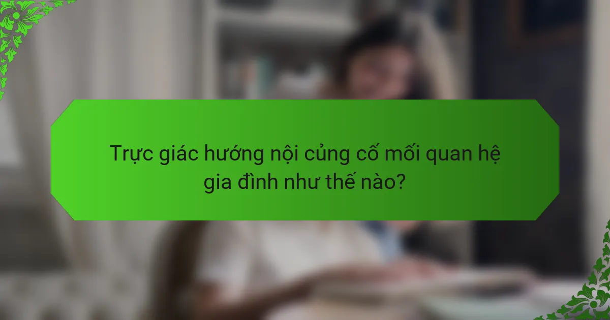 Trực giác hướng nội củng cố mối quan hệ gia đình như thế nào?