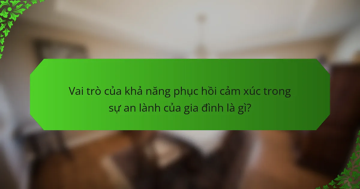 Vai trò của khả năng phục hồi cảm xúc trong sự an lành của gia đình là gì?